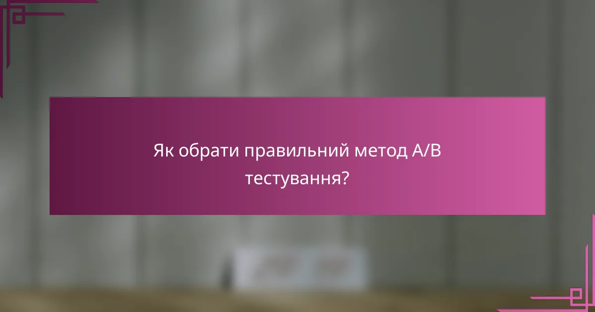 Як обрати правильний метод A/B тестування?