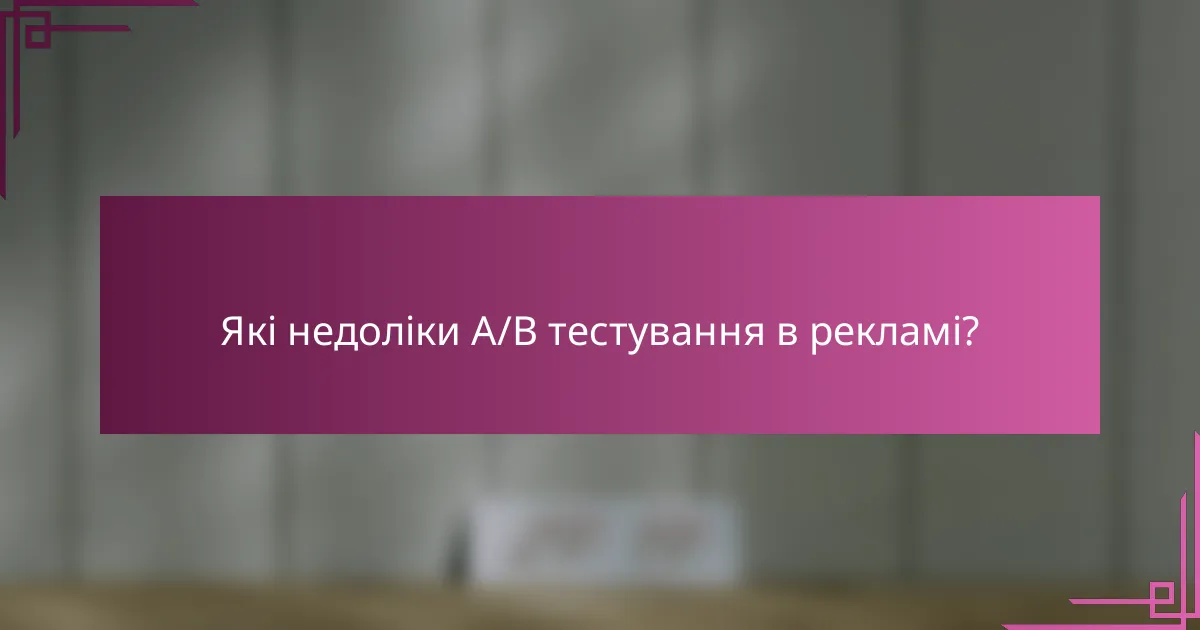 Які недоліки A/B тестування в рекламі?