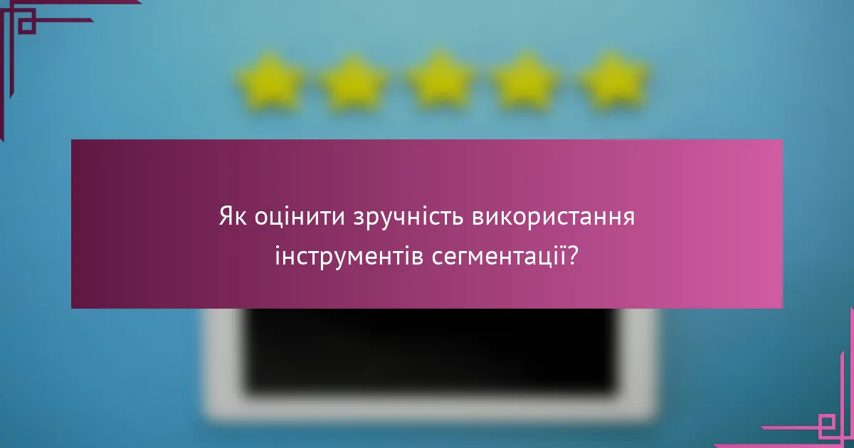 Як оцінити зручність використання інструментів сегментації?