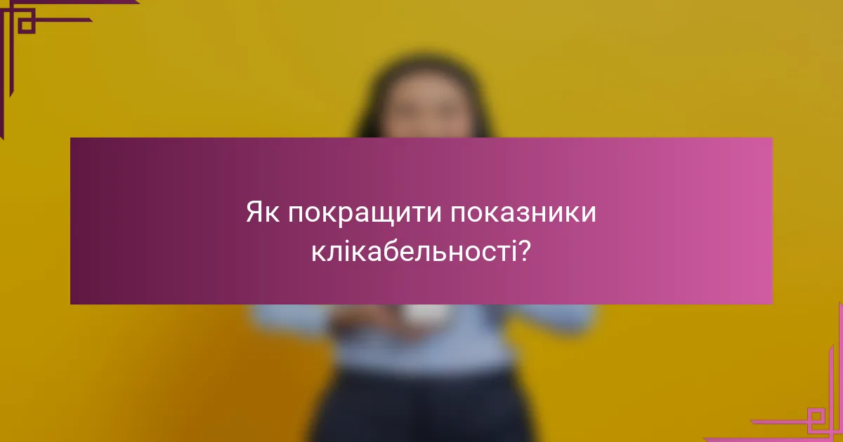Як покращити показники клікабельності?