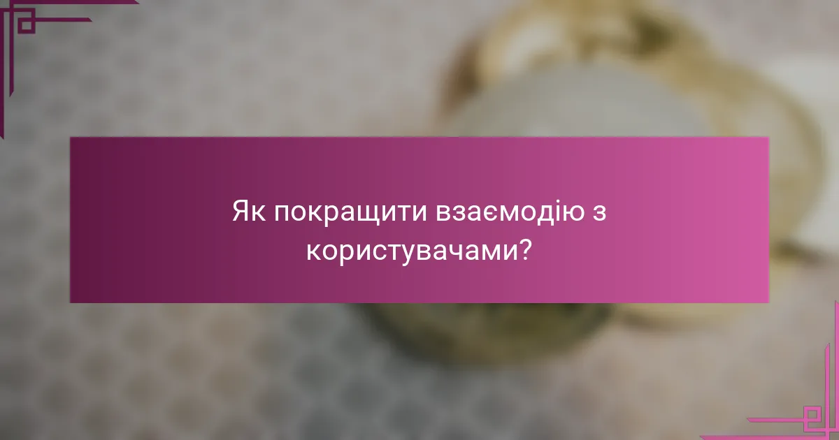 Як покращити взаємодію з користувачами?