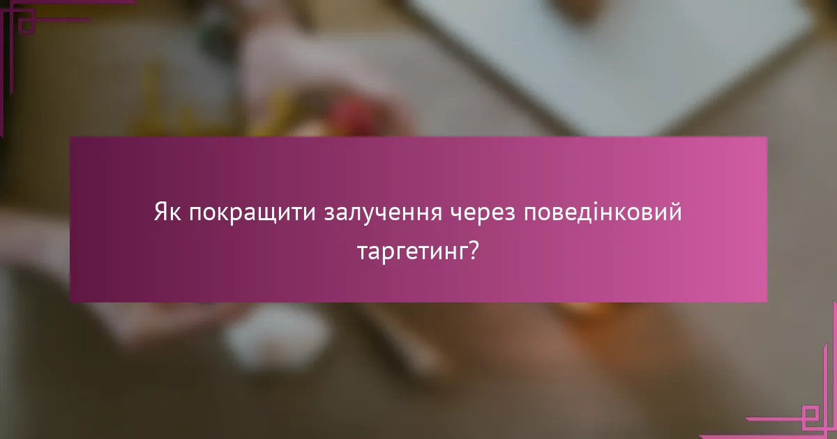 Як покращити залучення через поведінковий таргетинг?