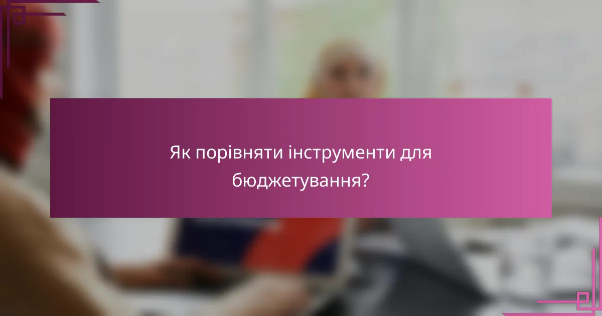 Як порівняти інструменти для бюджетування?
