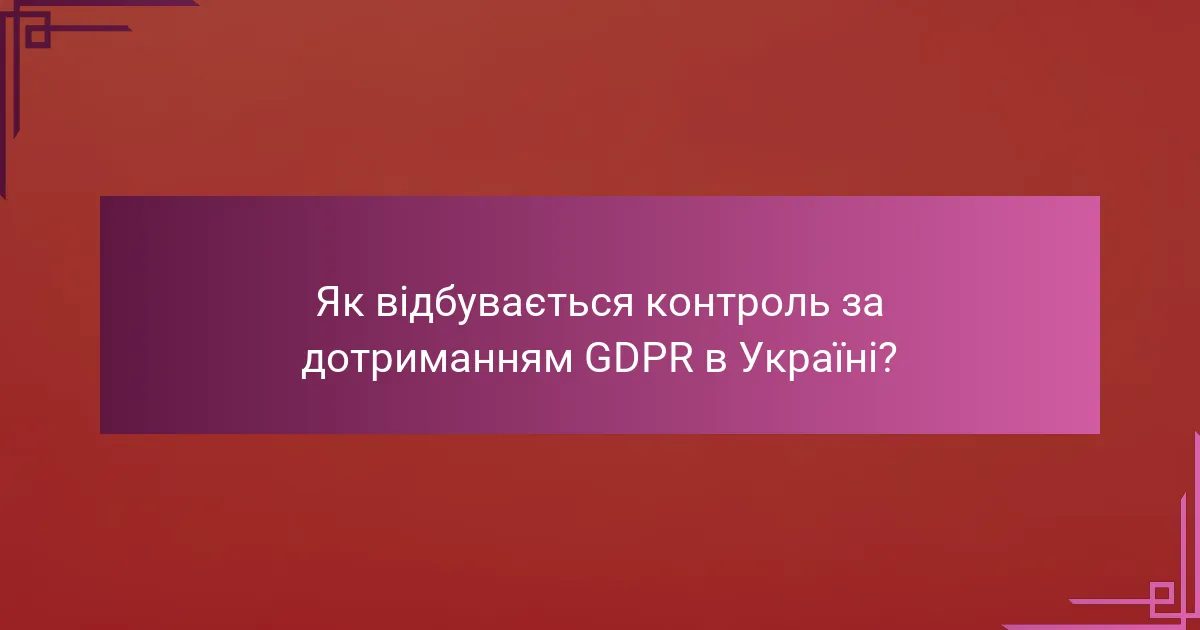 Як відбувається контроль за дотриманням GDPR в Україні?