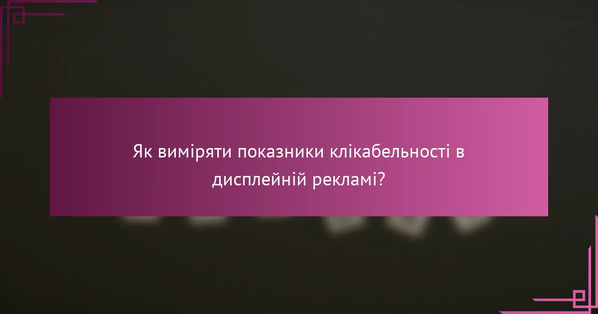Як виміряти показники клікабельності в дисплейній рекламі?