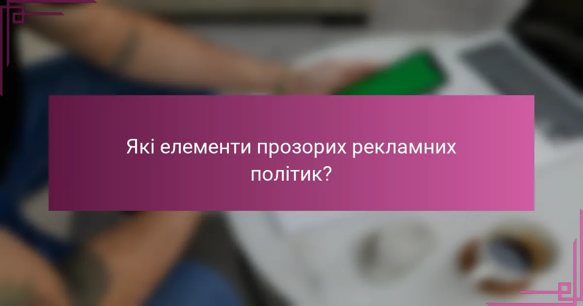 Які елементи прозорих рекламних політик?
