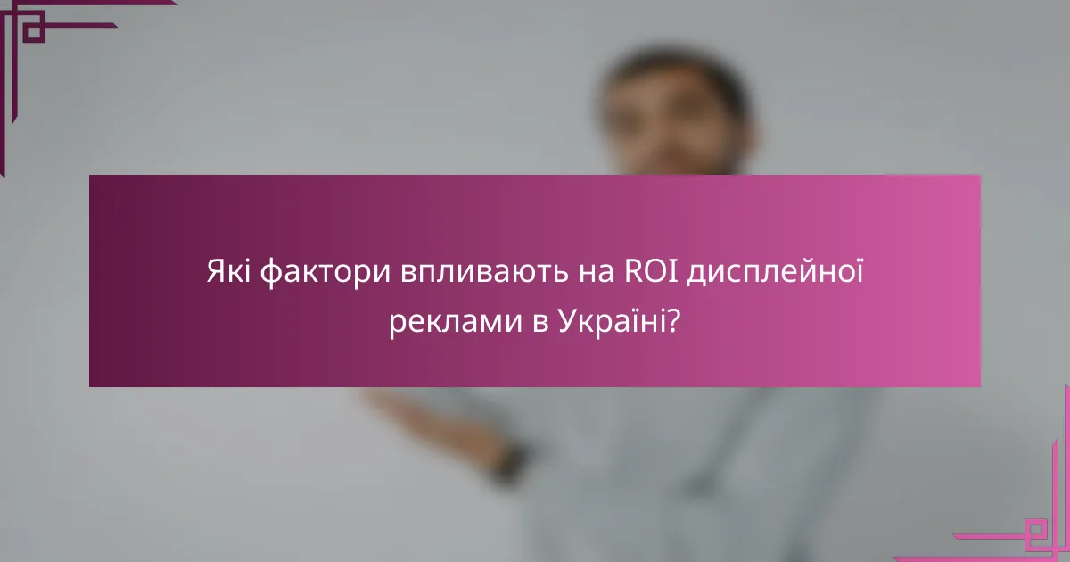 Які фактори впливають на ROI дисплейної реклами в Україні?