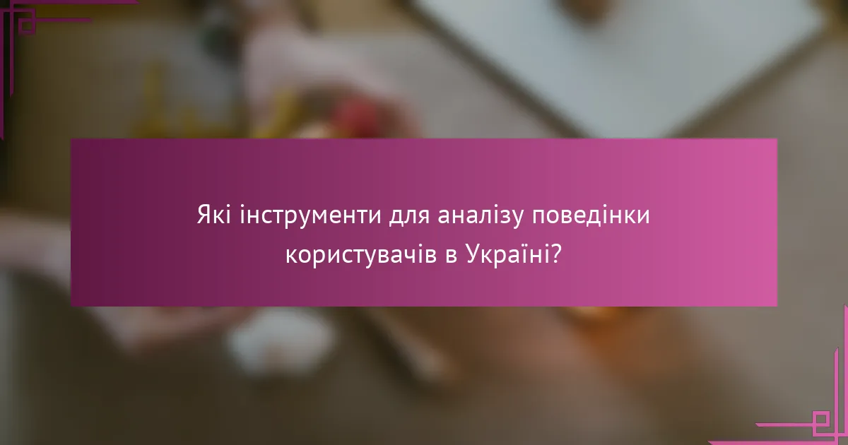 Які інструменти для аналізу поведінки користувачів в Україні?