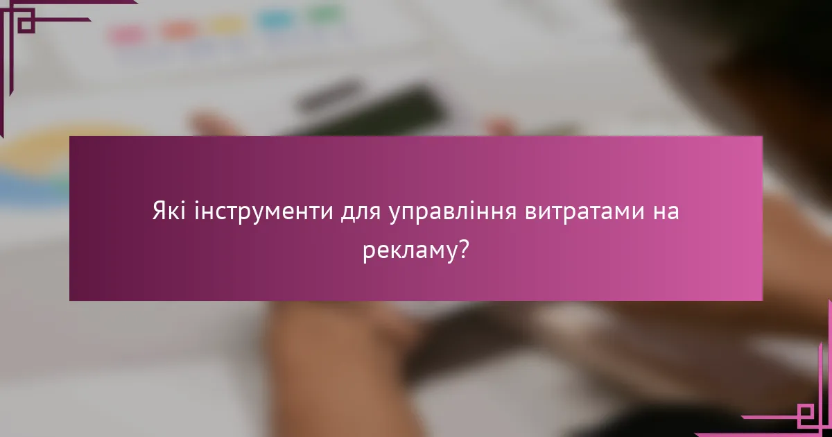 Які інструменти для управління витратами на рекламу?