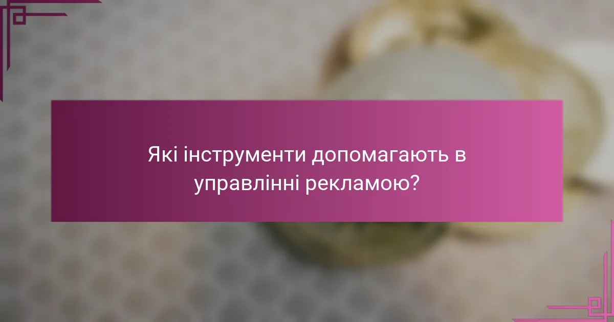 Які інструменти допомагають в управлінні рекламою?