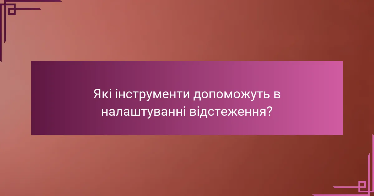Які інструменти допоможуть в налаштуванні відстеження?