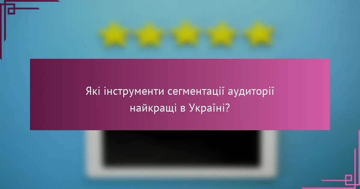 Які інструменти сегментації аудиторії найкращі в Україні?