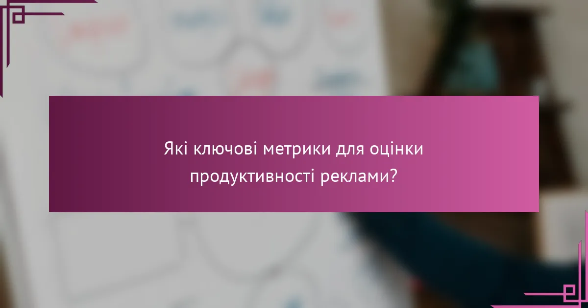 Які ключові метрики для оцінки продуктивності реклами?