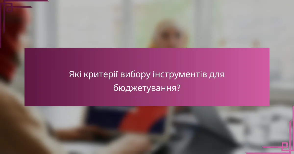 Які критерії вибору інструментів для бюджетування?