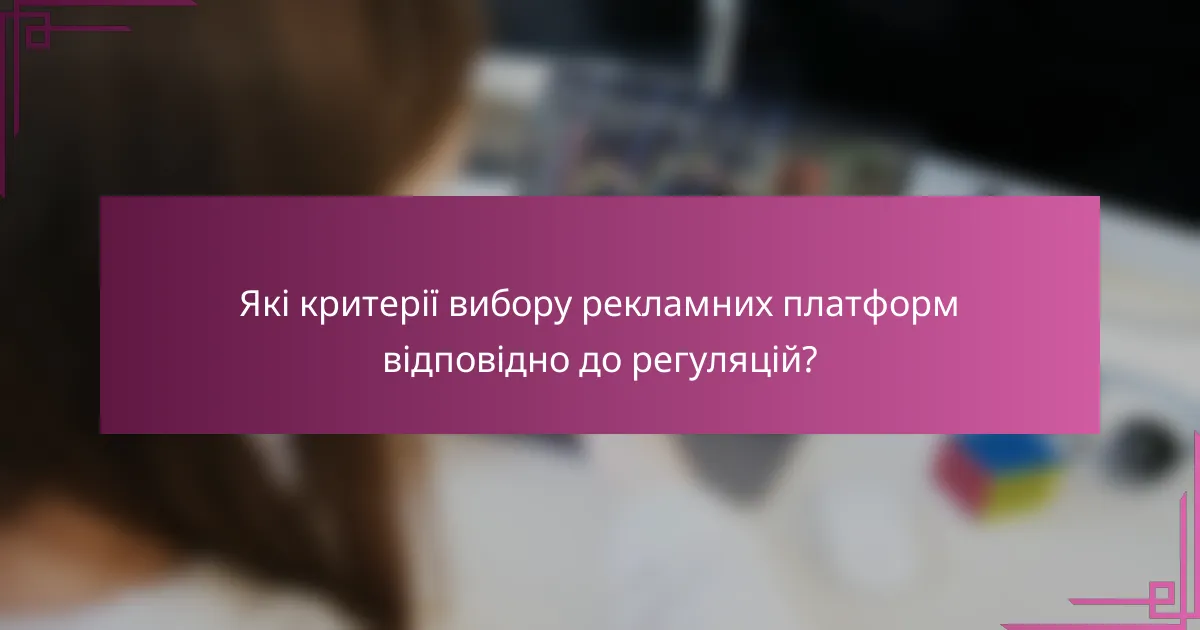 Які критерії вибору рекламних платформ відповідно до регуляцій?