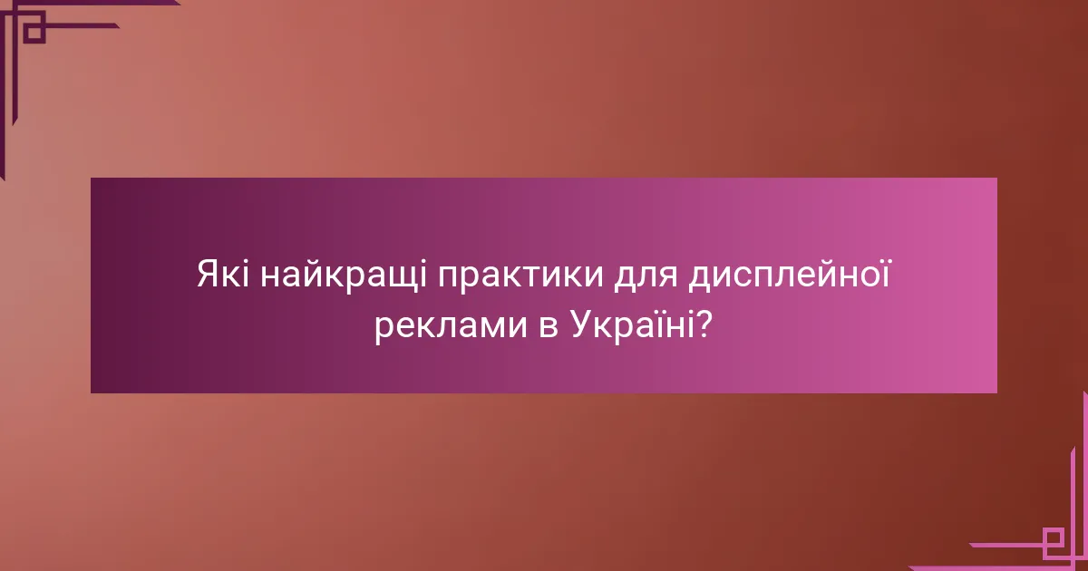 Які найкращі практики для дисплейної реклами в Україні?