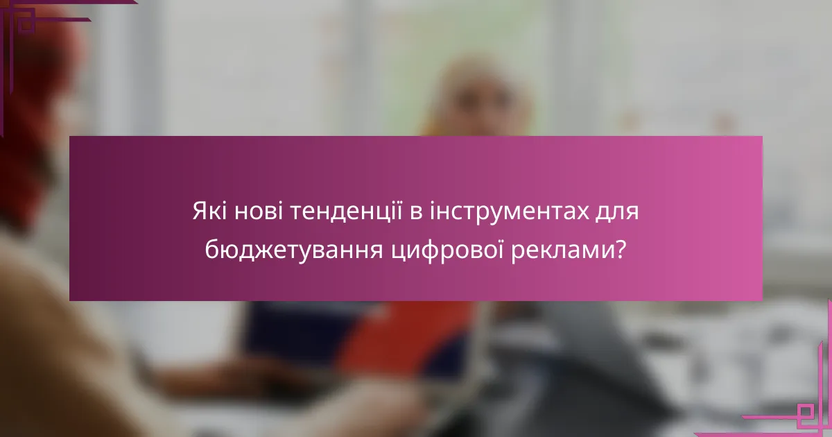Які нові тенденції в інструментах для бюджетування цифрової реклами?