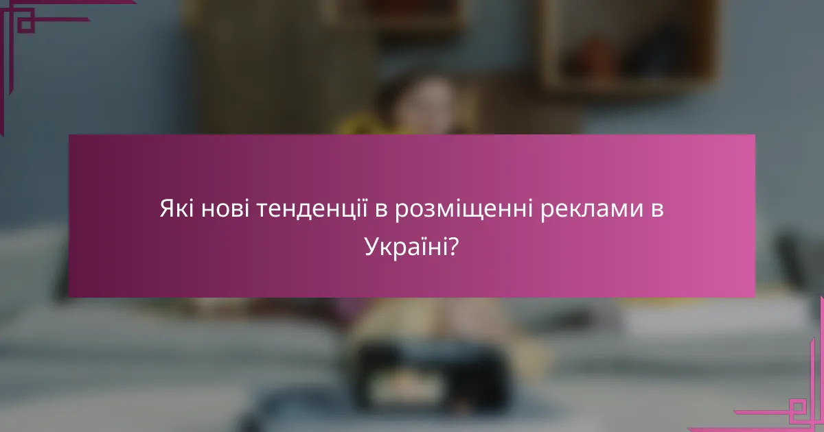 Які нові тенденції в розміщенні реклами в Україні?