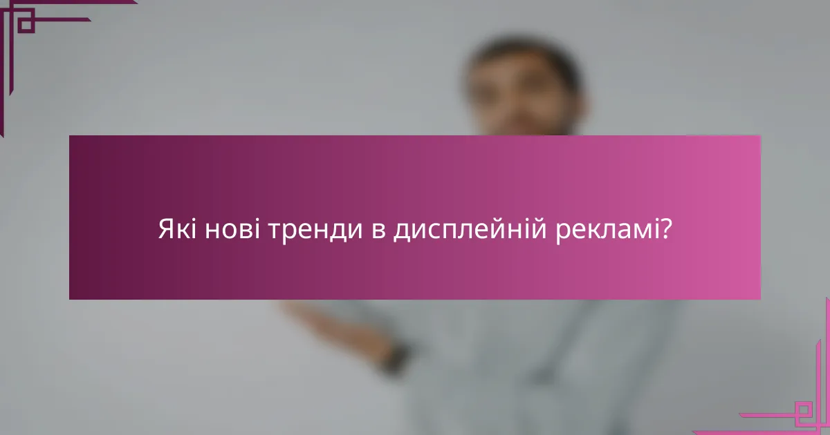 Які нові тренди в дисплейній рекламі?