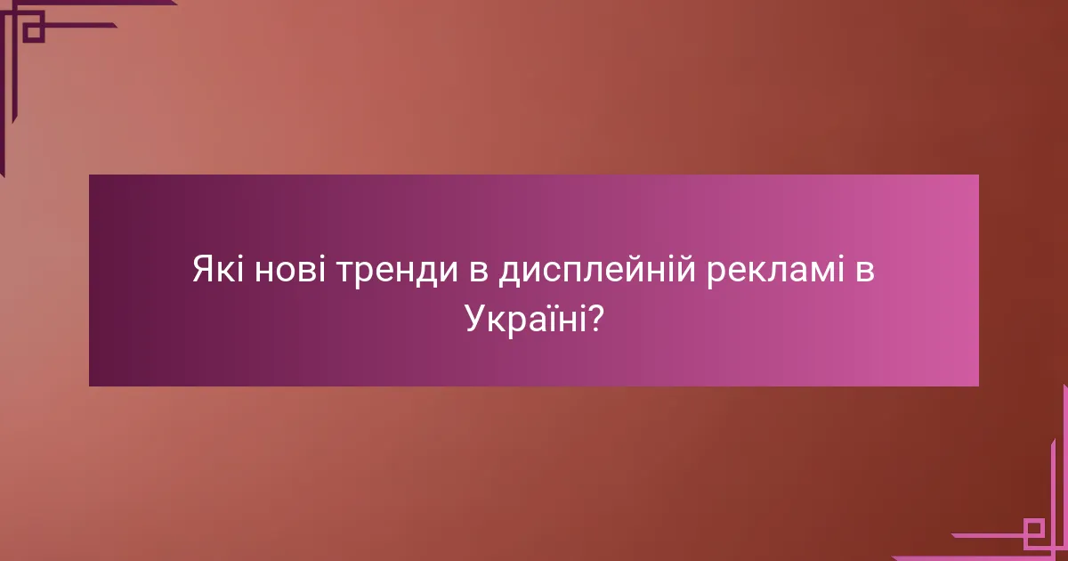 Які нові тренди в дисплейній рекламі в Україні?