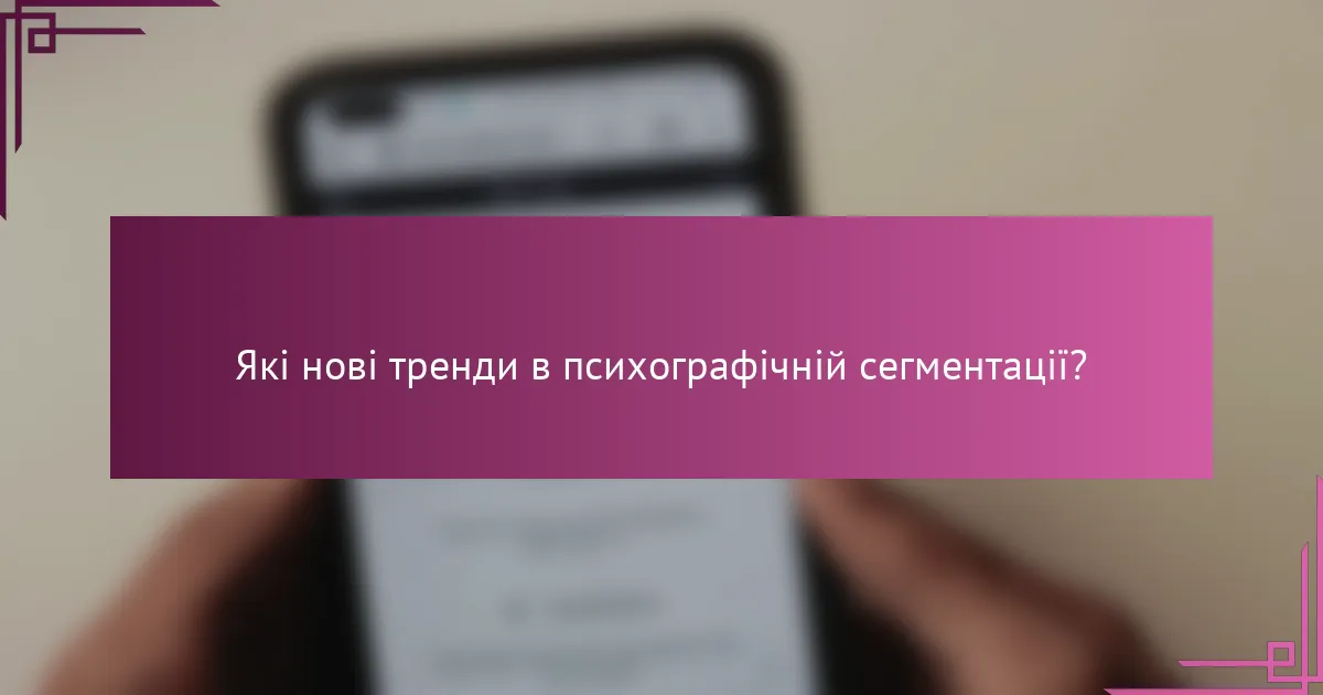 Які нові тренди в психографічній сегментації?
