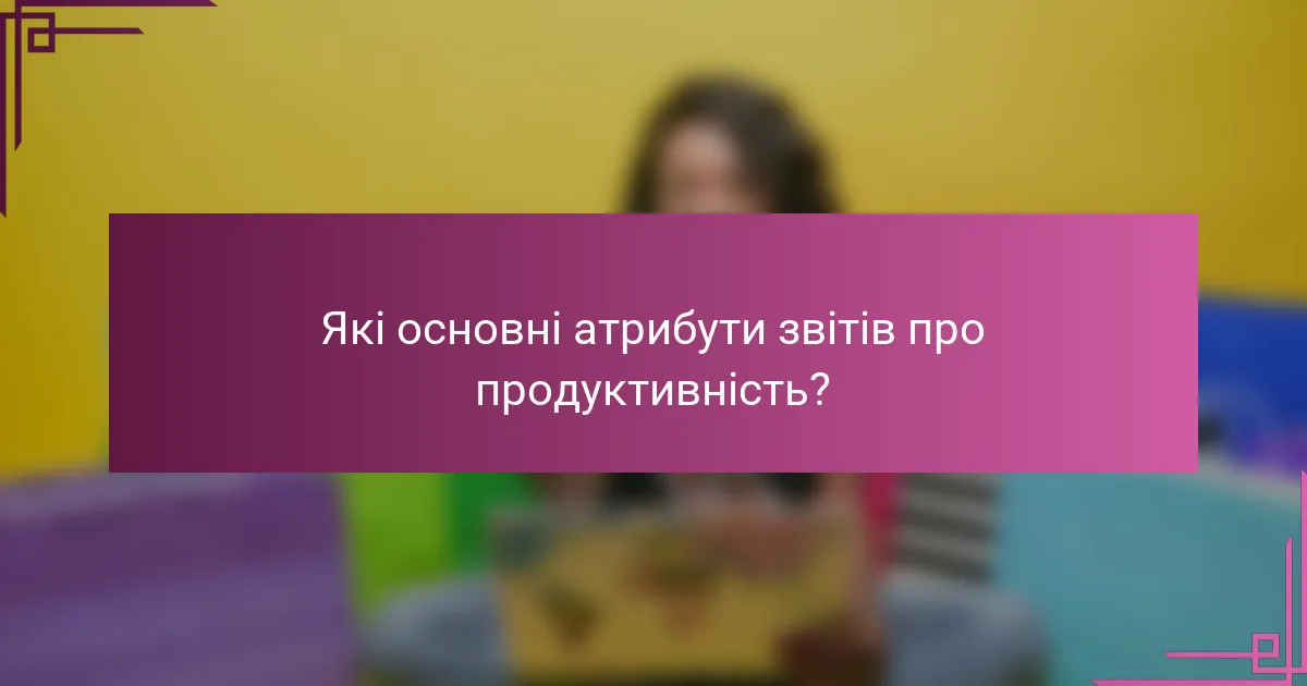 Які основні атрибути звітів про продуктивність?