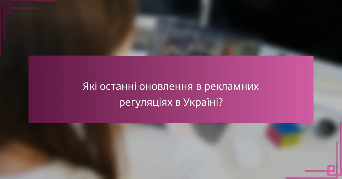 Які останні оновлення в рекламних регуляціях в Україні?
