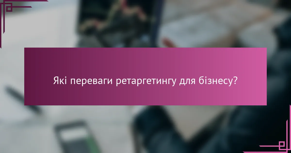 Які переваги ретаргетингу для бізнесу?