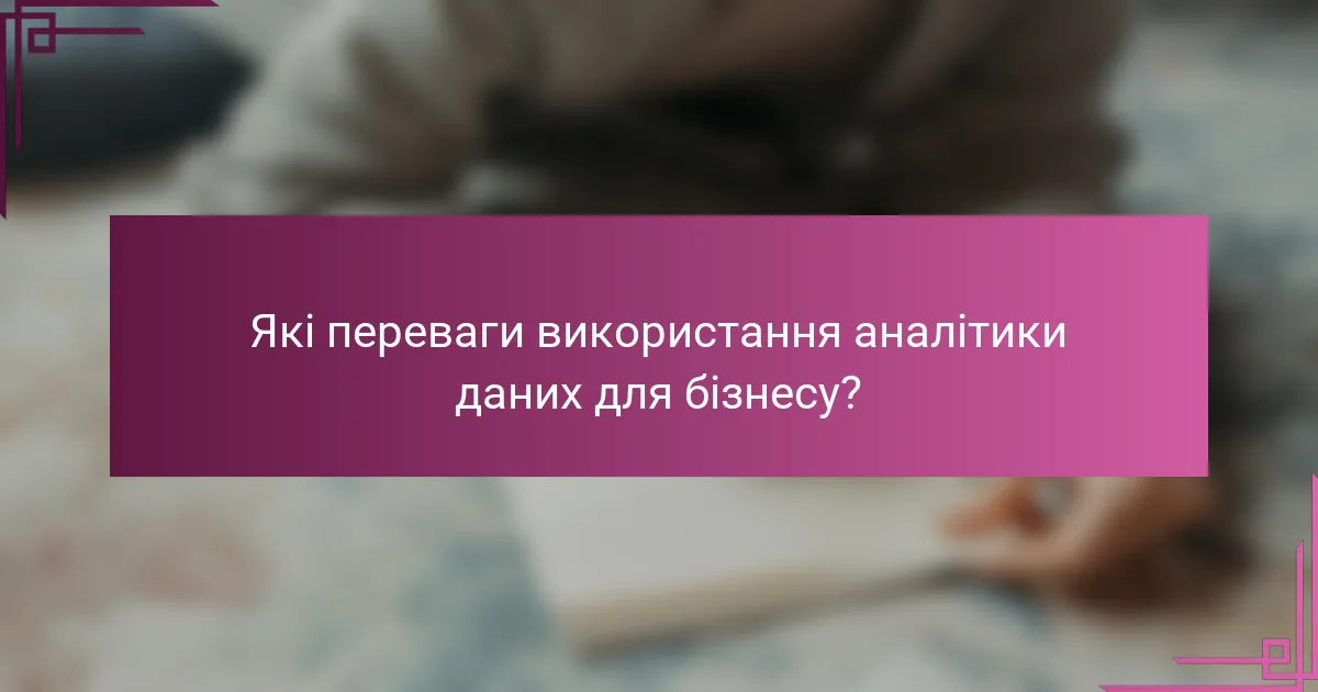 Які переваги використання аналітики даних для бізнесу?