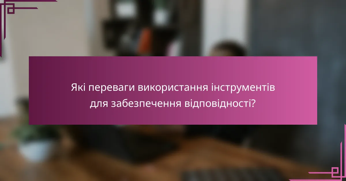 Які переваги використання інструментів для забезпечення відповідності?