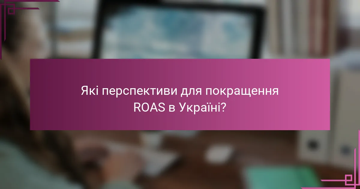 Які перспективи для покращення ROAS в Україні?