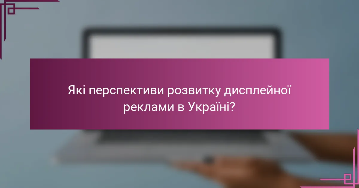 Які перспективи розвитку дисплейної реклами в Україні?