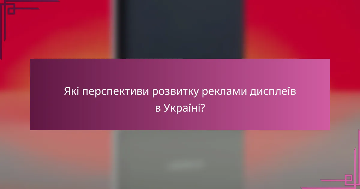 Які перспективи розвитку реклами дисплеїв в Україні?