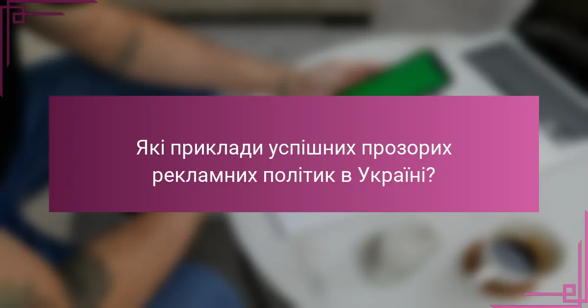 Які приклади успішних прозорих рекламних політик в Україні?