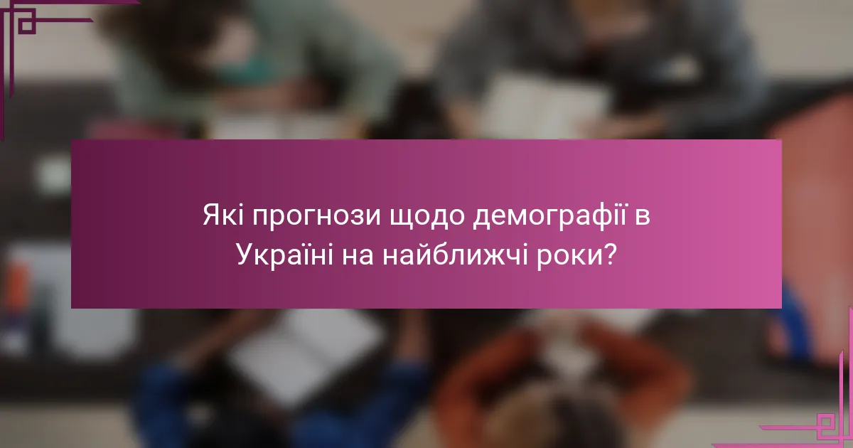 Які прогнози щодо демографії в Україні на найближчі роки?