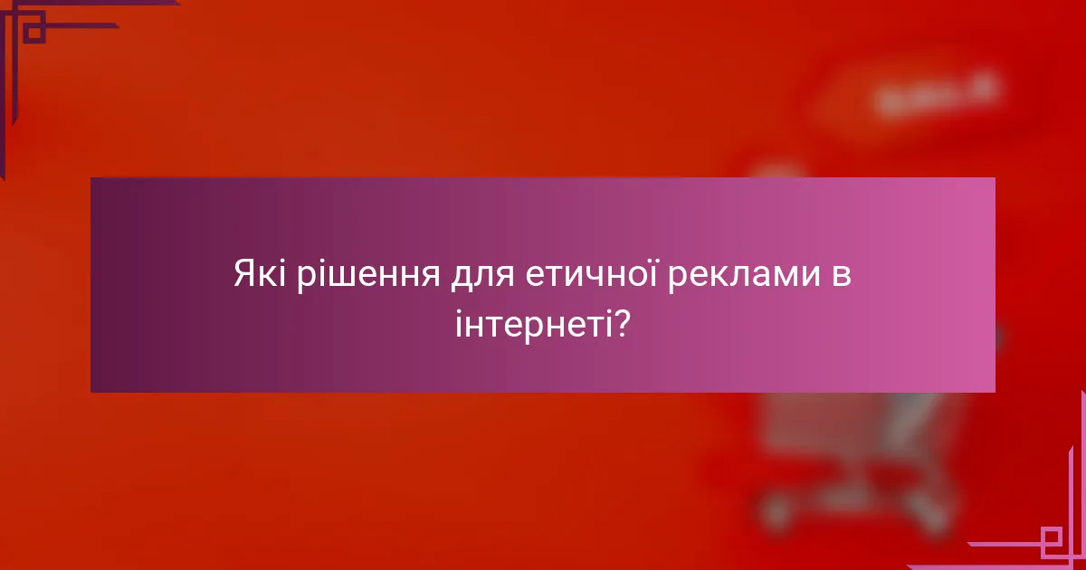 Які рішення для етичної реклами в інтернеті?