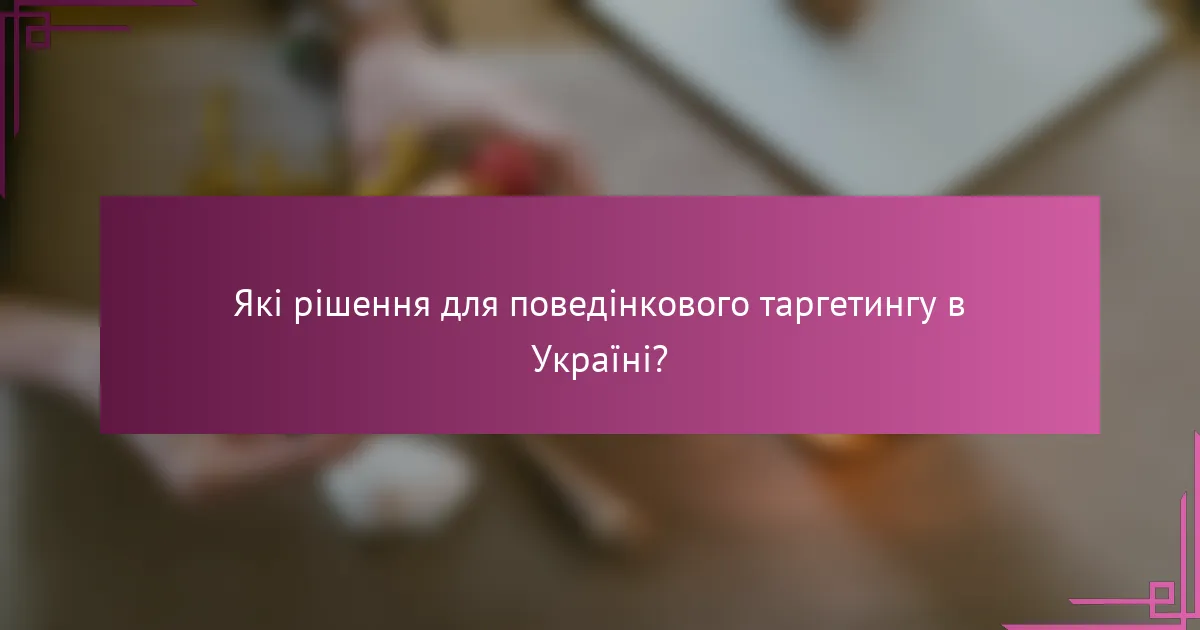 Які рішення для поведінкового таргетингу в Україні?