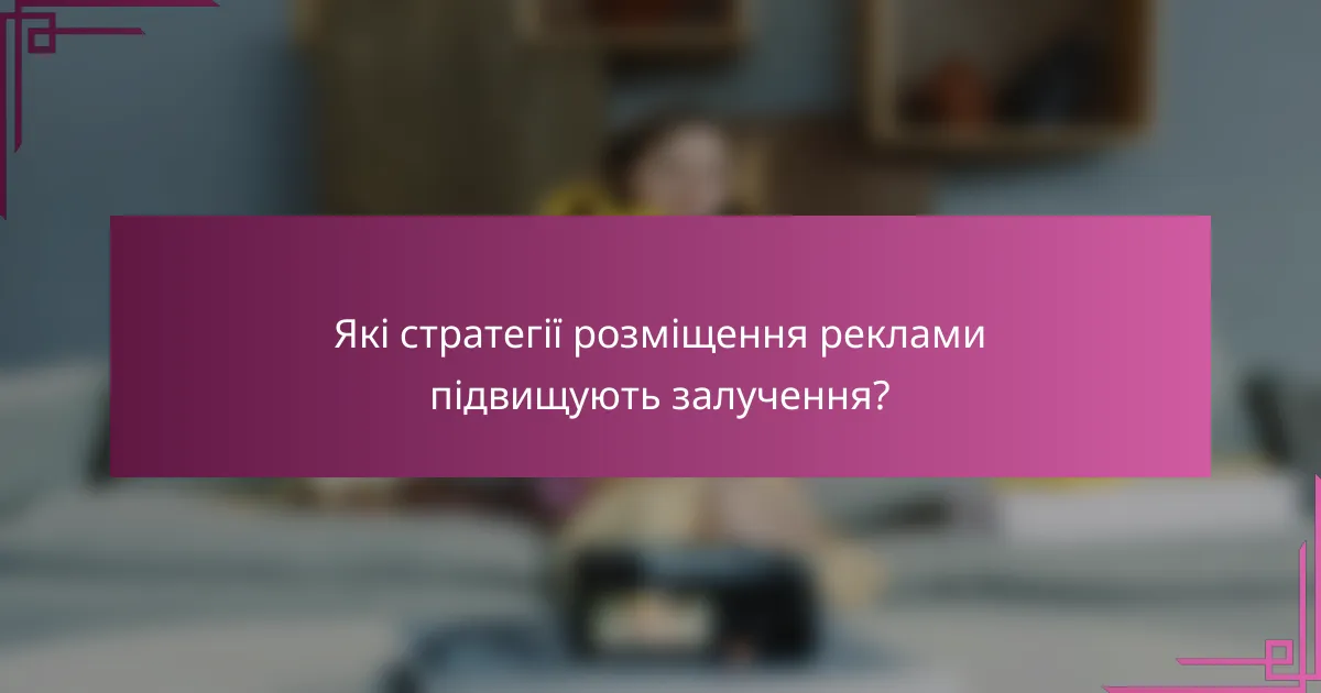 Які стратегії розміщення реклами підвищують залучення?