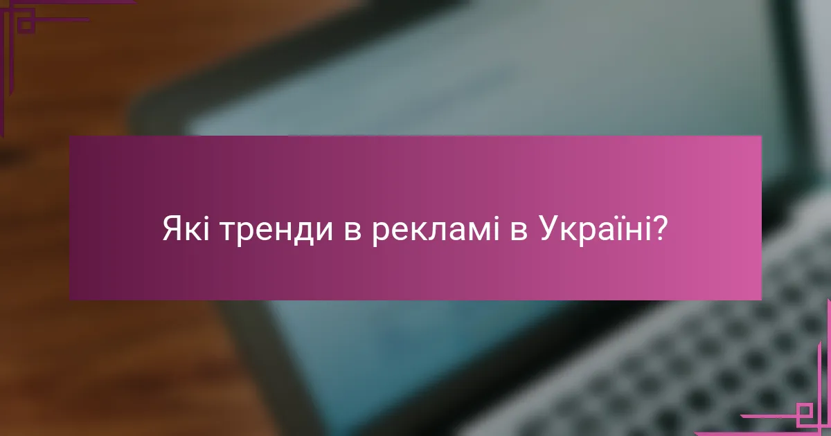 Які тренди в рекламі в Україні?