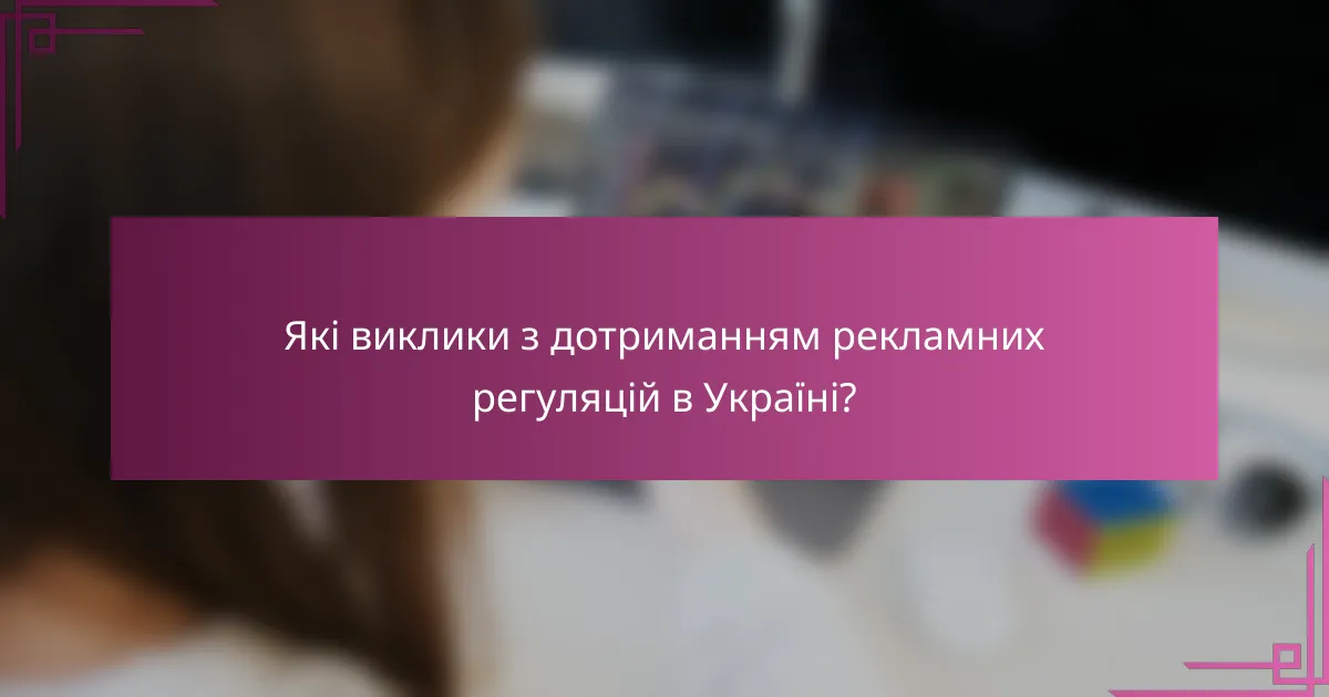 Які виклики з дотриманням рекламних регуляцій в Україні?